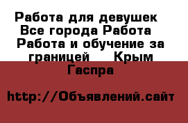 Работа для девушек - Все города Работа » Работа и обучение за границей   . Крым,Гаспра